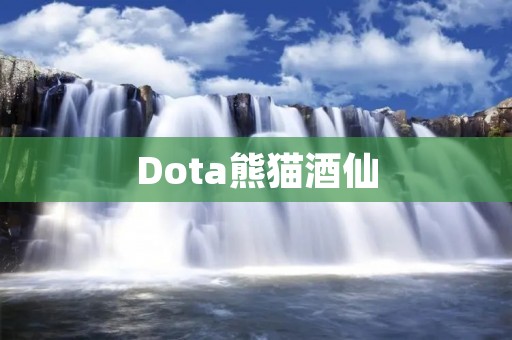 Dota熊猫酒仙:疯狂与狡猾的酒神之道 Dota熊猫酒仙:疯狂与狡猾的酒神之道