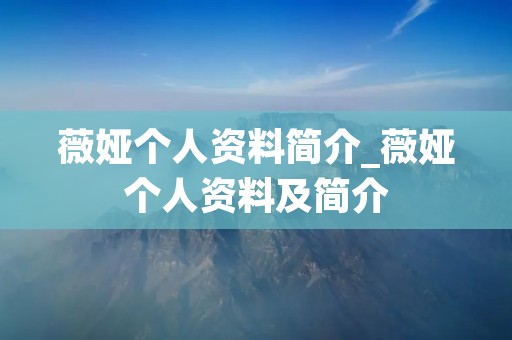 薇娅个人资料简介_薇娅个人资料及简介 薇娅个人资料简介_薇娅个人资料及简介