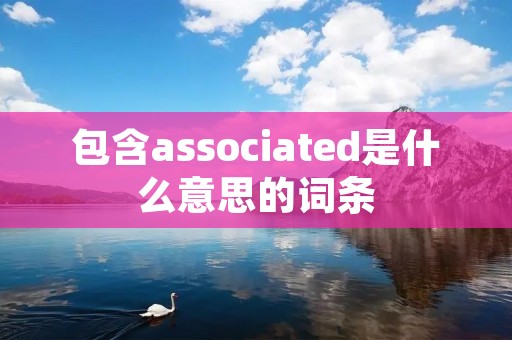 包含associated是什么意思的词条