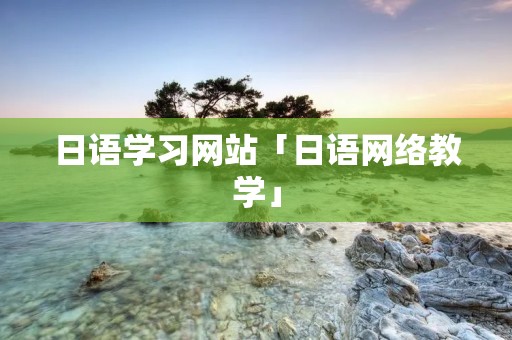 日语学习网站「日语网络教学」 日语学习网站「日语网络教学」