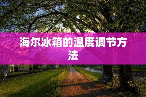 海尔冰箱的温度调节方法 海尔冰箱的温度调节方法
