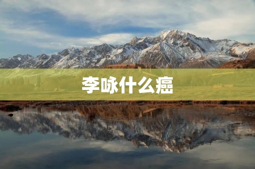 李咏什么癌 李咏什么癌