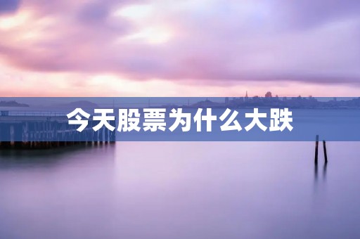 今天股票为什么大跌