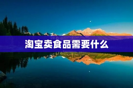 淘宝卖食品需要什么 淘宝卖食品需要什么