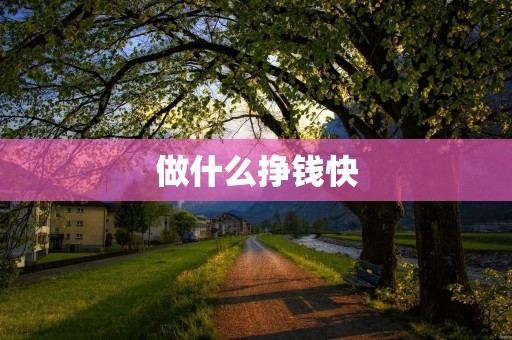做什么挣钱快 做什么挣钱快