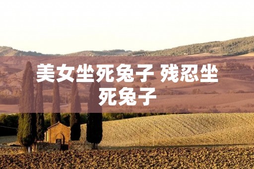 美女坐死兔子 残忍坐死兔子