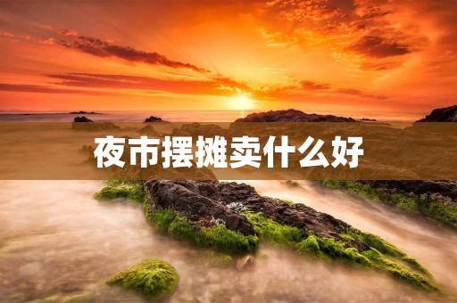 夜市摆摊卖什么好