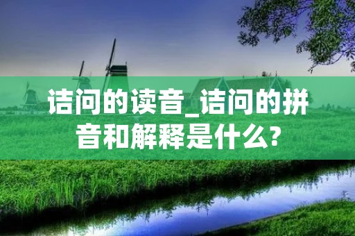 诘问的读音_诘问的拼音和解释是什么?