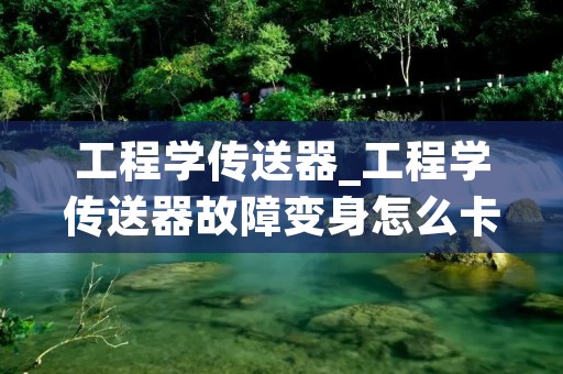 工程学传送器_工程学传送器故障变身怎么卡