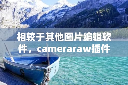 相较于其他图片编辑软件,cameraraw插件的强大功能和优势是不言而喻的。作为一名网站编辑,我将为您详细描述cameraraw插件的特点和使用方法。 相较于其他图片编辑软件,cameraraw插件的强大功能和优势是不言而喻的。作为一名网站编辑,我将为您详细描述cameraraw插件的特点和使用方法。