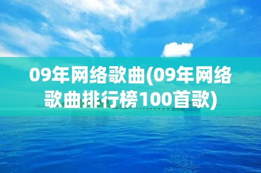 09年网络歌曲(09年网络歌曲排行榜100首歌) 09年网络歌曲(09年网络歌曲排行榜100首歌)