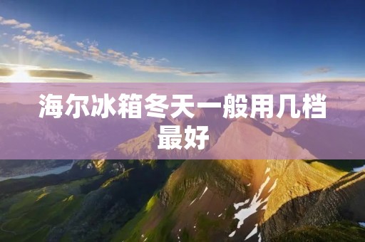 海尔冰箱冬天一般用几档最好