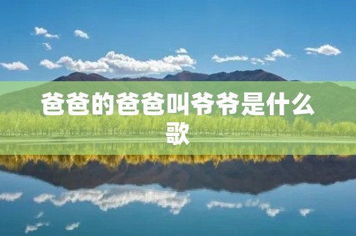 爸爸的爸爸叫爷爷是什么歌 爸爸的爸爸叫爷爷是什么歌
