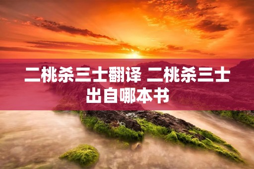 二桃杀三士翻译 二桃杀三士出自哪本书