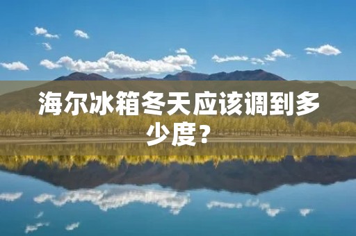 海尔冰箱冬天应该调到多少度？