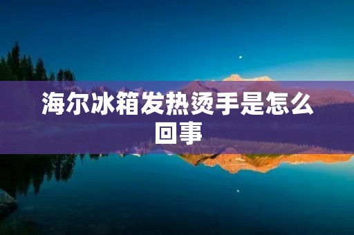 海尔冰箱发热烫手是怎么回事