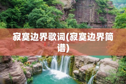 寂寞边界歌词(寂寞边界简谱) 寂寞边界歌词(寂寞边界简谱)