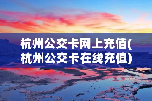 杭州公交卡网上充值(杭州公交卡在线充值)