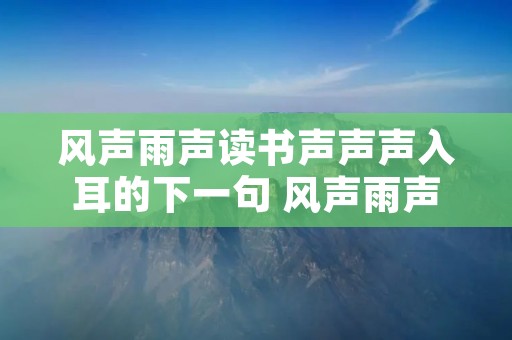 风声雨声读书声声声入耳的下一句 风声雨声读书声声声入耳的下一句对联