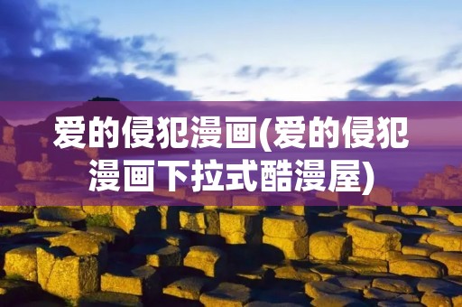 爱的侵犯漫画(爱的侵犯漫画下拉式酷漫屋)