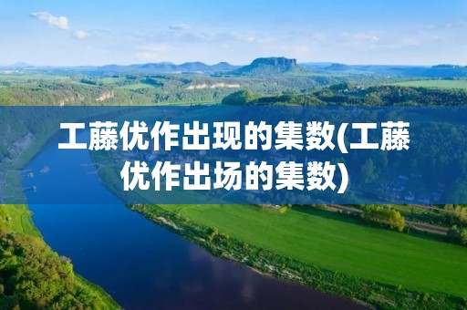 工藤优作出现的集数(工藤优作出场的集数)