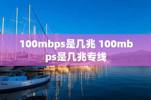 100mbps是几兆 100mbps是几兆专线 100mbps是几兆 100mbps是几兆专线