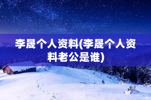 李晟个人资料(李晟个人资料老公是谁)