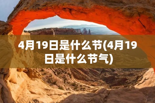 4月19日是什么节(4月19日是什么节气) 4月19日是什么节(4月19日是什么节气)