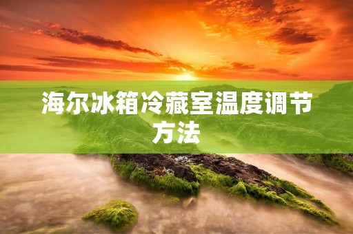 海尔冰箱冷藏室温度调节方法