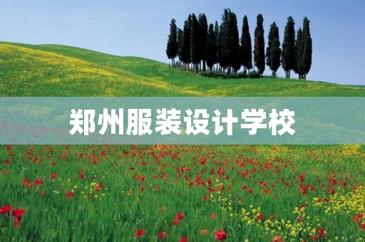 郑州服装设计学校：培养时尚创意人才的摇篮