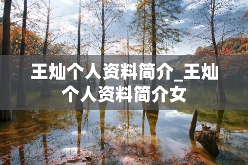 王灿个人资料简介_王灿个人资料简介女 王灿个人资料简介_王灿个人资料简介女