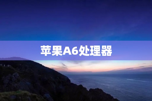 苹果A6处理器:突破性能的巅峰之作 苹果A6处理器:突破性能的巅峰之作