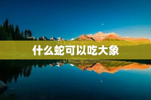 什么蛇可以吃大象