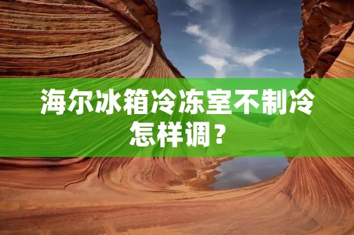 海尔冰箱冷冻室不制冷怎样调? 海尔冰箱冷冻室不制冷怎样调?