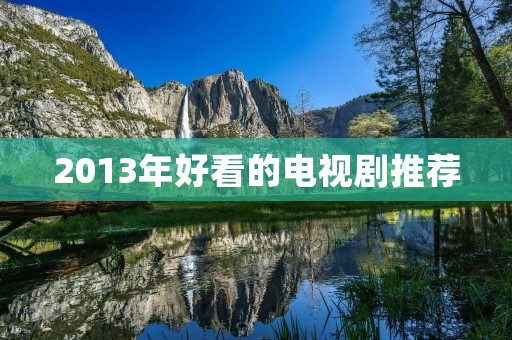 2013年好看的电视剧推荐：带你回味经典的视觉盛宴