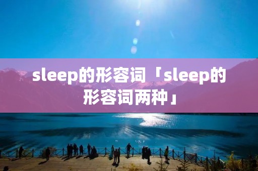 sleep的形容词「sleep的形容词两种」 sleep的形容词「sleep的形容词两种」