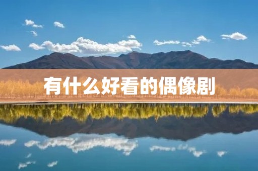 有什么好看的偶像剧 有什么好看的偶像剧