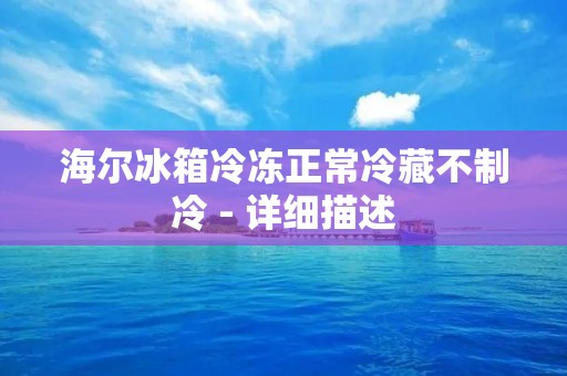 海尔冰箱冷冻正常冷藏不制冷 - 详细描述 海尔冰箱冷冻正常冷藏不制冷 - 详细描述