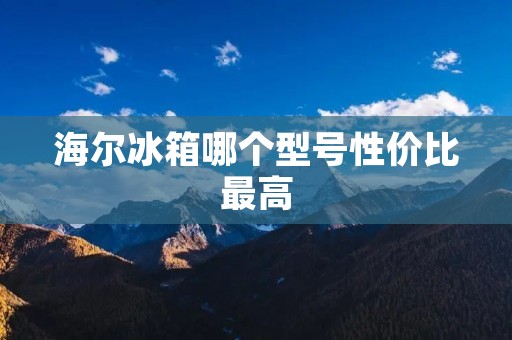 海尔冰箱哪个型号性价比最高