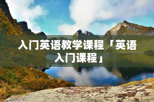 入门英语教学课程「英语 入门课程」 入门英语教学课程「英语 入门课程」