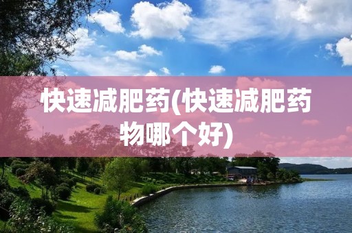 快速减肥药(快速减肥药物哪个好)