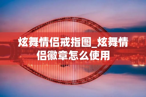 炫舞情侣戒指图_炫舞情侣徽章怎么使用 炫舞情侣戒指图_炫舞情侣徽章怎么使用