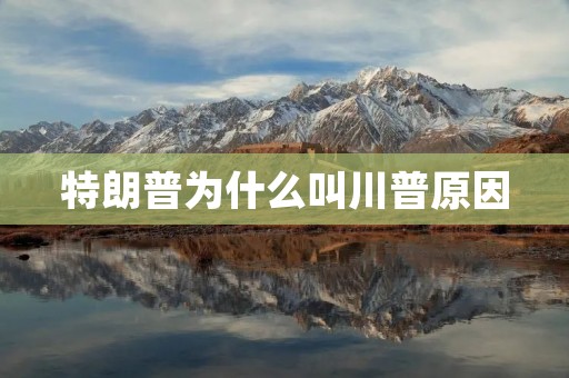 特朗普为什么叫川普原因 特朗普为什么叫川普原因