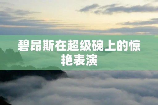 碧昂斯在超级碗上的惊艳表演 碧昂斯在超级碗上的惊艳表演