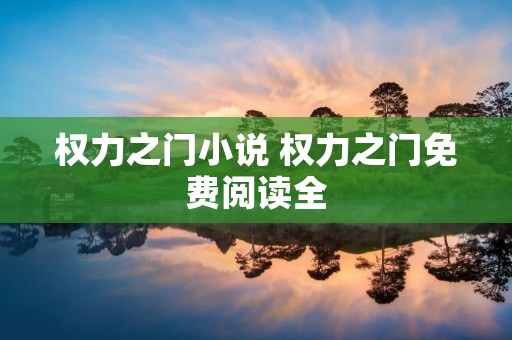 权力之门小说 权力之门免费阅读全 权力之门小说 权力之门免费阅读全