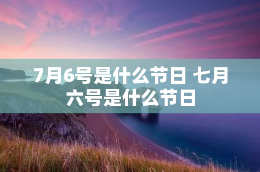 7月6号是什么节日 七月六号是什么节日