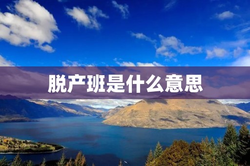 脱产班是什么意思 脱产班是什么意思