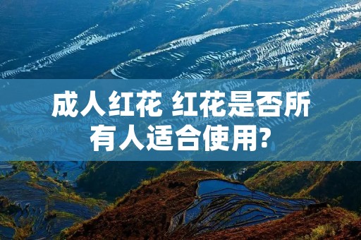 成人红花 红花是否所有人适合使用? 成人红花 红花是否所有人适合使用?