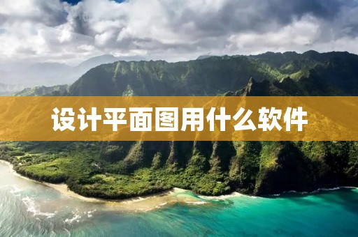设计平面图用什么软件 设计平面图用什么软件