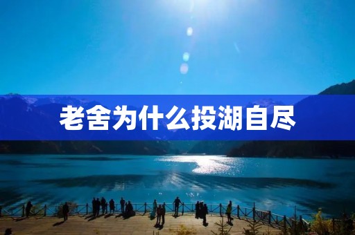 老舍为什么投湖自尽 老舍为什么投湖自尽